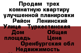 Продам  трех комнатную квартиру улучшенной планировки. › Район ­ Ленинский › Улица ­ Туркестанская › Дом ­ 4 565 › Общая площадь ­ 65 › Цена ­ 2 700 000 - Оренбургская обл. Недвижимость » Квартиры продажа   